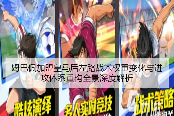 姆巴佩加盟皇马后左路战术权重变化与进攻体系重构全景深度解析