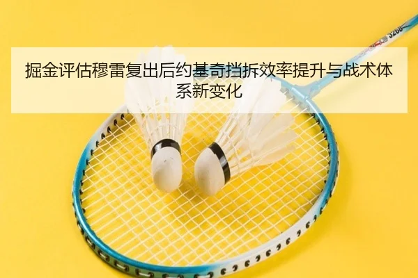 掘金评估穆雷复出后约基奇挡拆效率提升与战术体系新变化